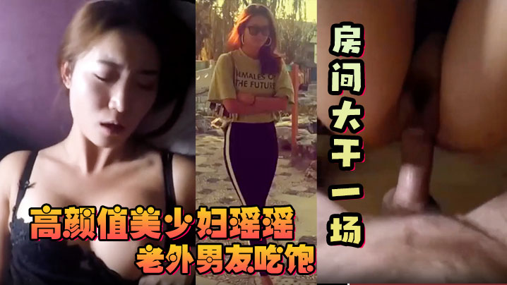 【反差少妇】高颜值美少妇瑶瑶和老外大屌男友吃饱回房间大干一场！