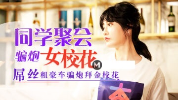 元宵节巨献:同学聚会诱骗校花女神,清纯少女失身肉欲狂欢